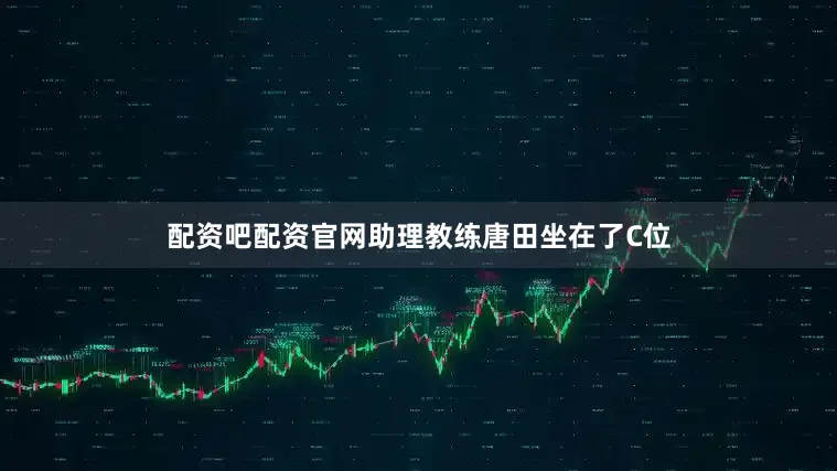 配资吧配资官网助理教练唐田坐在了C位