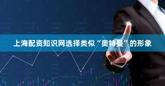 上海配资知识网选择类似“奥特曼”的形象