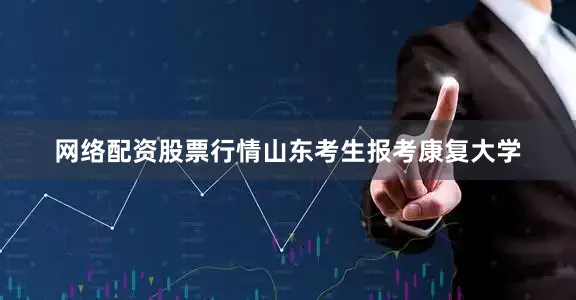 网络配资股票行情山东考生报考康复大学