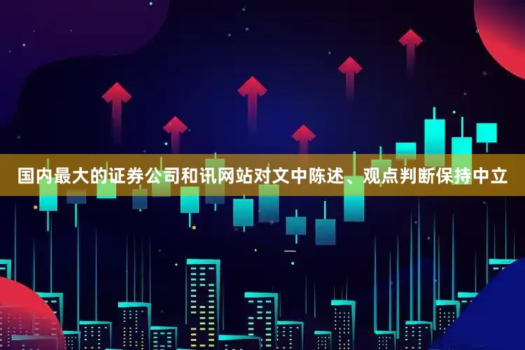 国内最大的证券公司和讯网站对文中陈述、观点判断保持中立