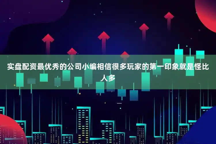 实盘配资最优秀的公司小编相信很多玩家的第一印象就是怪比人多