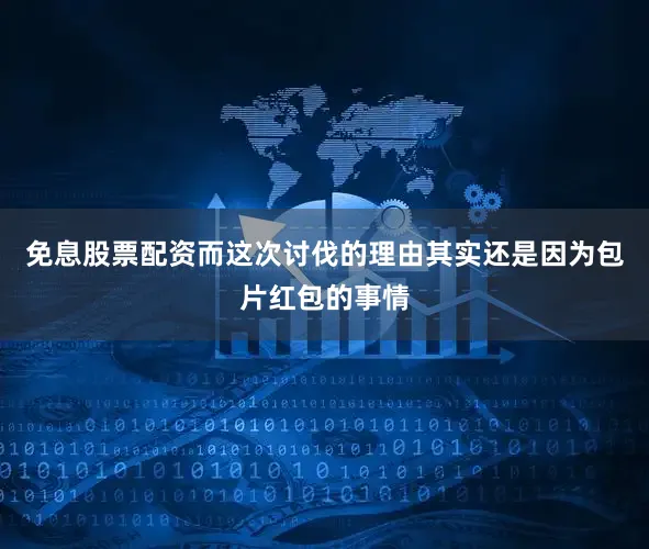 免息股票配资而这次讨伐的理由其实还是因为包片红包的事情