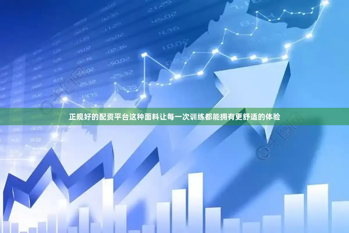 正规好的配资平台这种面料让每一次训练都能拥有更舒适的体验