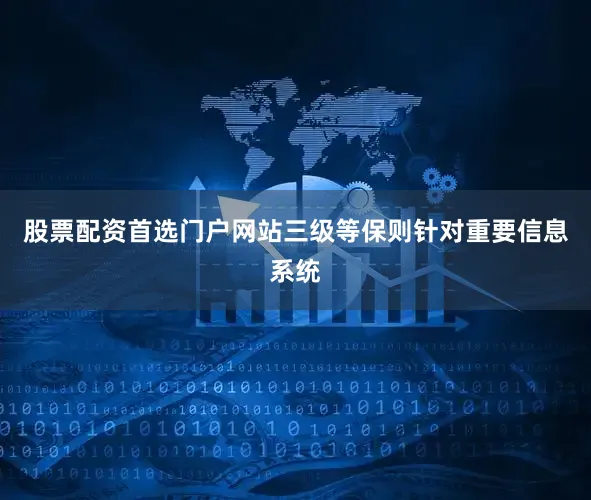 股票配资首选门户网站三级等保则针对重要信息系统