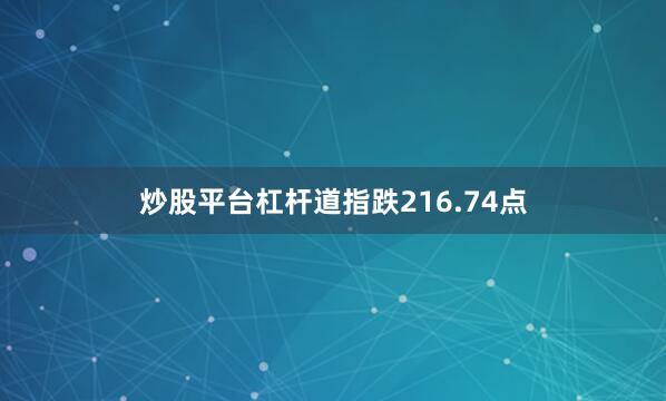 炒股平台杠杆　　道指跌216.74点