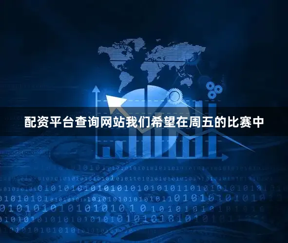 配资平台查询网站我们希望在周五的比赛中
