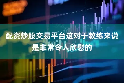 配资炒股交易平台这对于教练来说是非常令人欣慰的