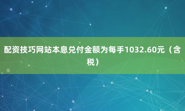 配资技巧网站本息兑付金额为每手1032.60元（含税）