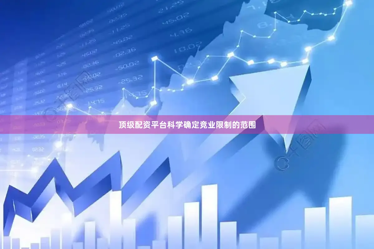 顶级配资平台科学确定竞业限制的范围